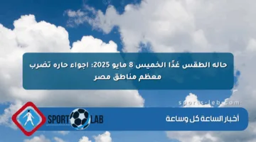 حالة الطقس غدًا الخميس 8 مايو 2025: أجواء حارة تضرب معظم مناطق مصر